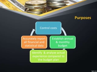 Purposes
Control costs
Establish annual
& monthly
budget
Identify & analyze actual
experience compared to
the budget plan
Accurately report
all financial and
statistical data
 