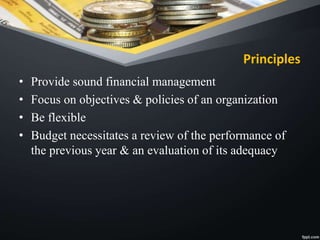 Principles
• Provide sound financial management
• Focus on objectives & policies of an organization
• Be flexible
• Budget necessitates a review of the performance of
the previous year & an evaluation of its adequacy
 