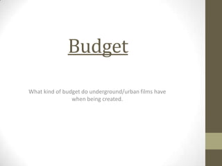 Budget
What kind of budget do underground/urban films have
when being created.

 