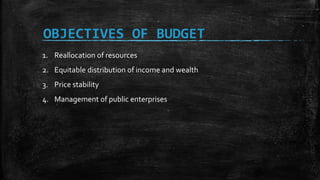 OBJECTIVES OF BUDGET
1. Reallocation of resources
2. Equitable distribution of income and wealth
3. Price stability
4. Management of public enterprises
 