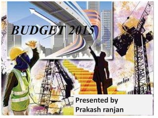 Presented by
Prakash ranjan
BUDGET 2015
Presented by
Prakash ranjan
 