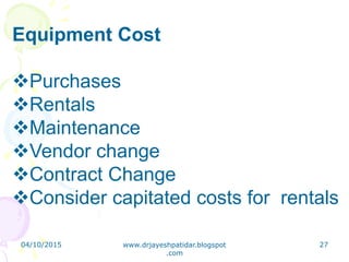 Equipment Cost
Purchases
Rentals
Maintenance
Vendor change
Contract Change
Consider capitated costs for rentals
04/10/2015 www.drjayeshpatidar.blogspot
.com
27
 