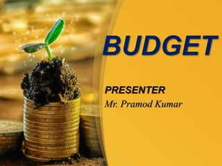 PRESENTER
Mr. Pramod Kumar
BUDGET
 
