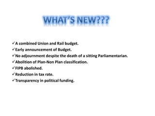 A combined Union and Rail budget.
Early announcement of Budget.
No adjournment despite the death of a sitting Parliamentarian.
Abolition of Plan-Non Plan classification.
FIPB abolished.
Reduction in tax rate.
Transparency​ in political funding.
 