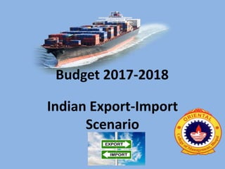 Budget 2017-2018
Indian Export-Import
Scenario
 