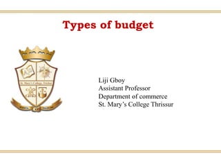Types of budget
Liji Gboy
Assistant Professor
Department of commerce
St. Mary’s College Thrissur
 