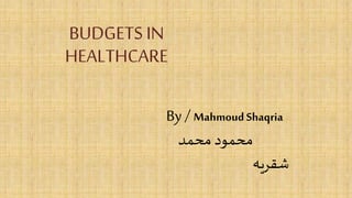 BUDGETS IN
HEALTHCARE
By /MahmoudShaqria
‫محمد‬ ‫محمود‬
‫شقريه‬
 