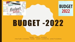 BUDGET -2022
N A M E – A N K I T S H A R D A
Y O U T U B E C H A N N E L N A M E – A G R O L E A R N I N G ( A N K I T S H A R D A )
 