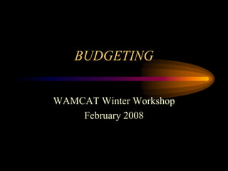 BUDGETING
WAMCAT Winter Workshop
February 2008
 