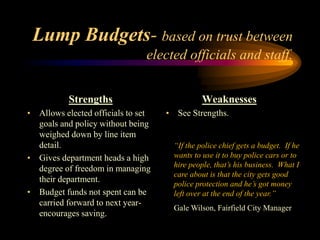 Lump Budgets- based on trust between
elected officials and staff.
Strengths
• Allows elected officials to set
goals and po...