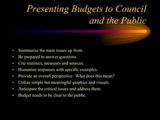 Presenting Budgets to Council
and the Public
• Summarize the main issues up front.
• Be prepared to answer questions.
• Ci...