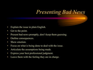 Presenting Bad News
• Explain the issue in plain English.
• Get to the point.
• Present bad news promptly, don’t keep them...
