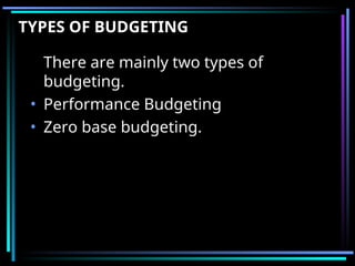 TYPES OF BUDGETING
There are mainly two types of
budgeting.
• Performance Budgeting
• Zero base budgeting.
 
