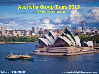 Australia Group Tours 2015
Call us : +91-9717995564 www.australiaholidaypackages.org
(07 Night / 08 Days Package)
 
