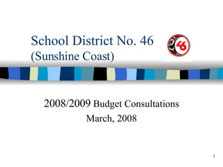 School District No. 46 (Sunshine Coast) 2008/2009  Budget Consultations March, 2008 