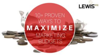 10+ PROVEN WAYS TO MAXIMIZE YOUR MARKETING
BUDGET
 