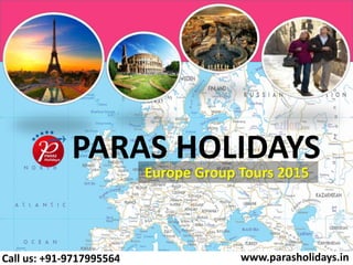 PARAS HOLIDAYS 
Europe Group Tours 2015 
Call us: +91-9717995564 www.parasholidays.in 
 