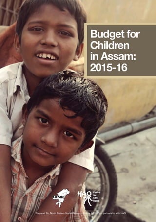 Budget for
Children
in Assam:
2015-16
Prepared By: North Eastern Social Research Centre (NESRC) in partnership with HAQ
 