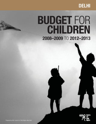 BUDGET FOR
CHILDREN
DELHI
Prepared by HAQ: Centre for Child Rights, New Delhi
2008–2009 TO 2012–2013
 