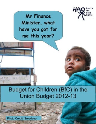 1
Budget for Children (BfC) in the
Union Budget 2012-13
Mr Finance
Minister, what
have you got for
me this year?
Photo Credit: Sreedeep
 