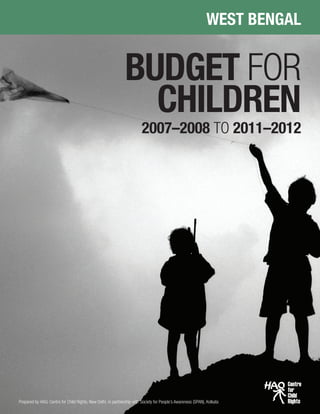 BUDGET FOR
CHILDREN
WEST BENGAL
Prepared by HAQ: Centre for Child Rights, New Delhi, in partnership with Society for People’s Awareness (SPAN), Kolkata
2007–2008 TO 2011–2012
 