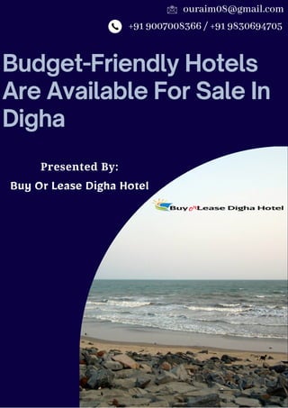Budget-Friendly Hotels
Are Available For Sale In
Digha
Presented By:
Buy Or Lease Digha Hotel
+91 9007008366 / +91 9830694705
ouraim08@gmail.com
 