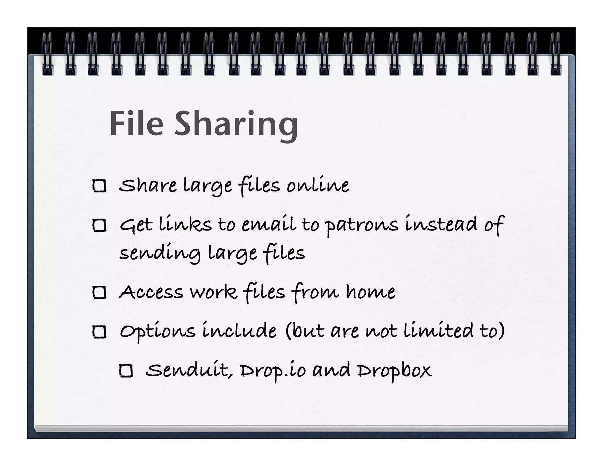 File Sharing
Share large files online
Get links to email to patrons instead of
sending large files
Access work files from home
Options include (but are not limited to)
  Senduit, Drop.io and Dropbox
 