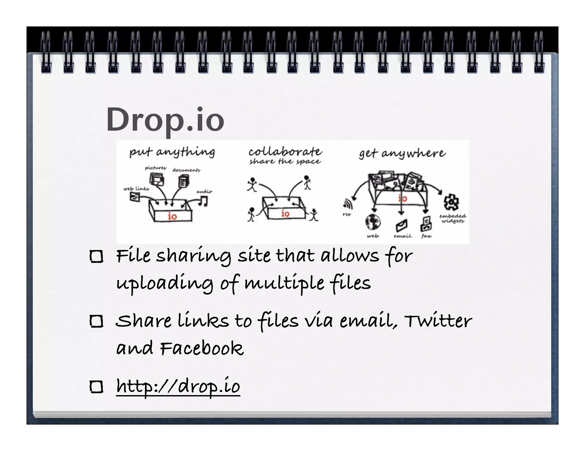 Drop.io


File sharing site that allows for
uploading of multiple files
Share links to files via email, Twitter
and Facebook
http://drop.io
 