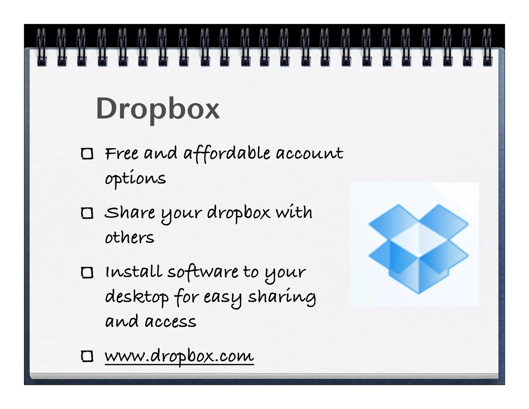 Dropbox
Free and affordable account
options
Share your dropbox with
others
Install software to your
desktop for easy sharing
and access
www.dropbox.com
 