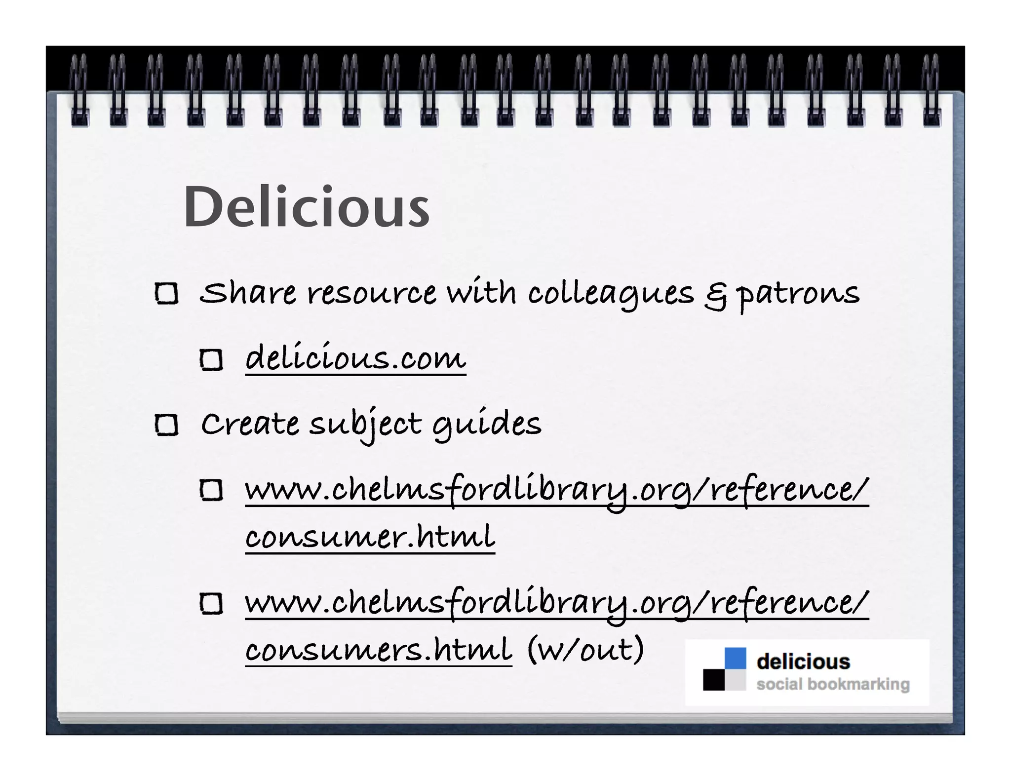 Delicious
Share resource with colleagues & patrons
  delicious.com
Create subject guides
  www.chelmsfordlibrary.org/reference/
  consumer.html
  www.chelmsfordlibrary.org/reference/
  consumers.html (w/out)
 