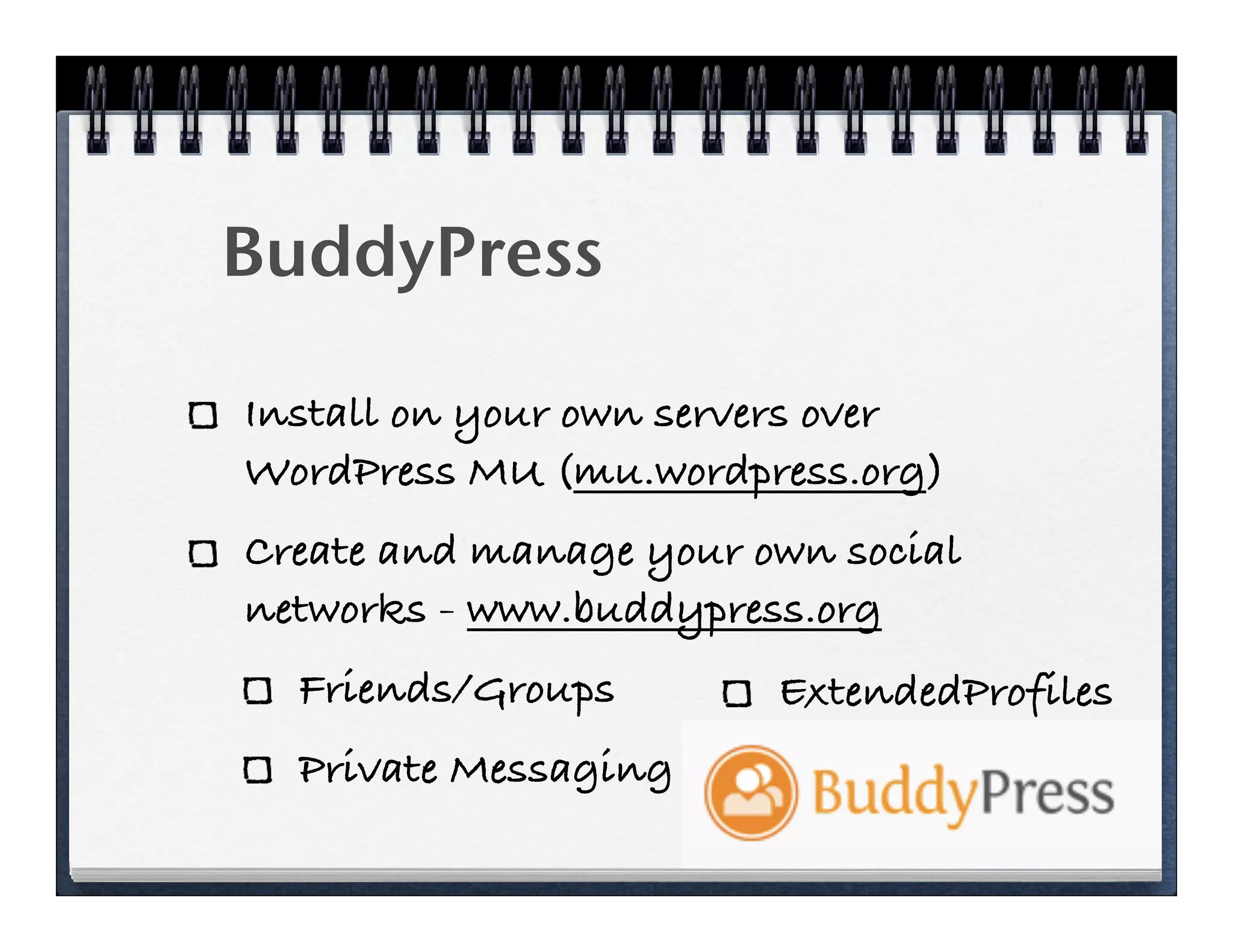 BuddyPress

Install on your own servers over
WordPress MU (mu.wordpress.org)
Create and manage your own social
networks - www.buddypress.org
  Friends/Groups        ExtendedProfiles
  Private Messaging
 