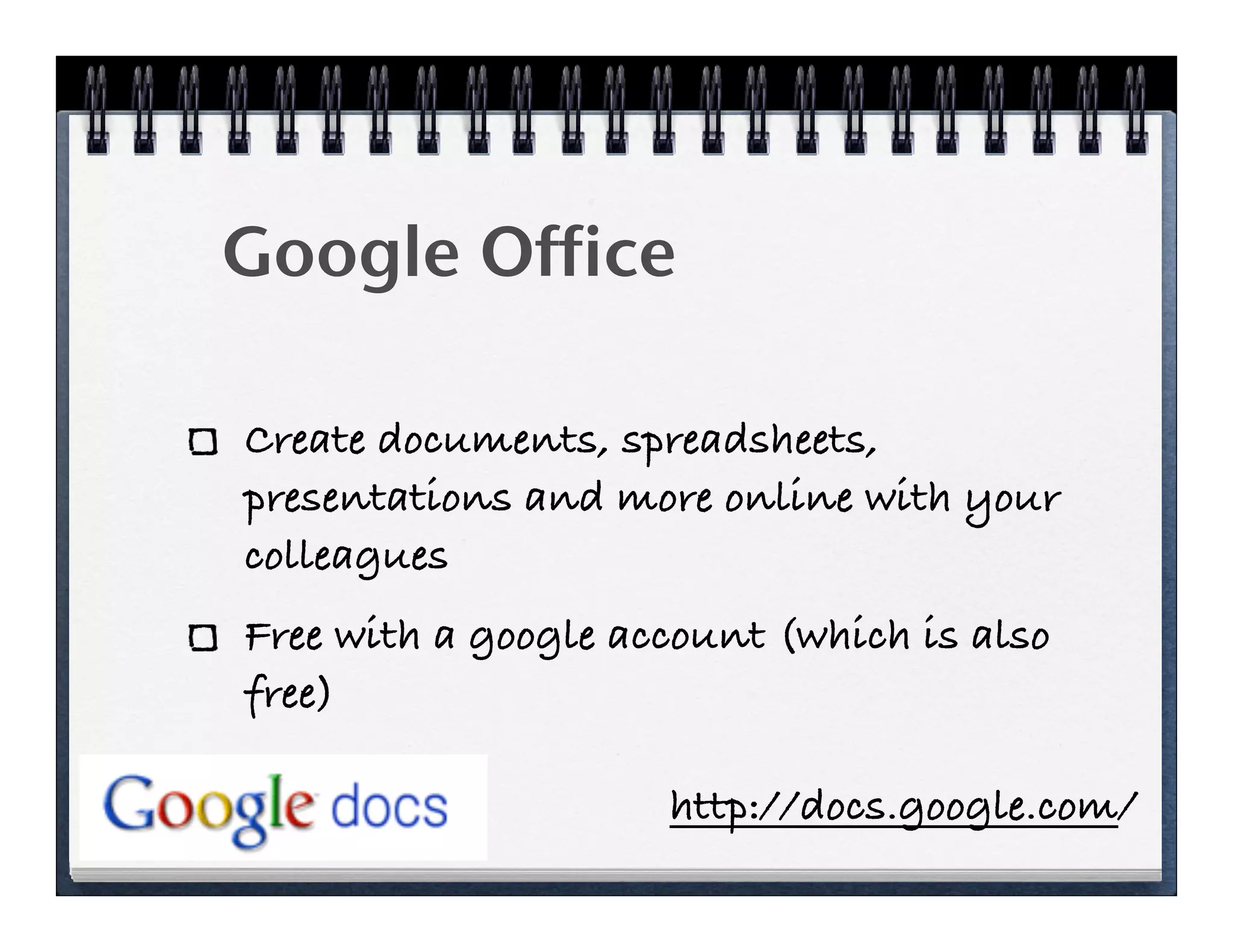 Google Office

Create documents, spreadsheets,
presentations and more online with your
colleagues
Free with a google account (which is also
free)

                     http://docs.google.com/
 