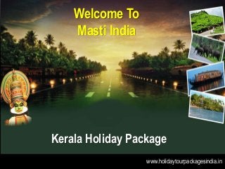 Welcome To
Masti India
Kerala Holiday Package
www.holidaytourpackagesindia.in
 