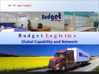 Budget   Logistics  Global Capability and Network we  fit  your  budget . 