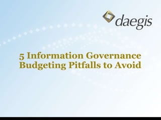 5 Information Governance
Budgeting Pitfalls to Avoid
 