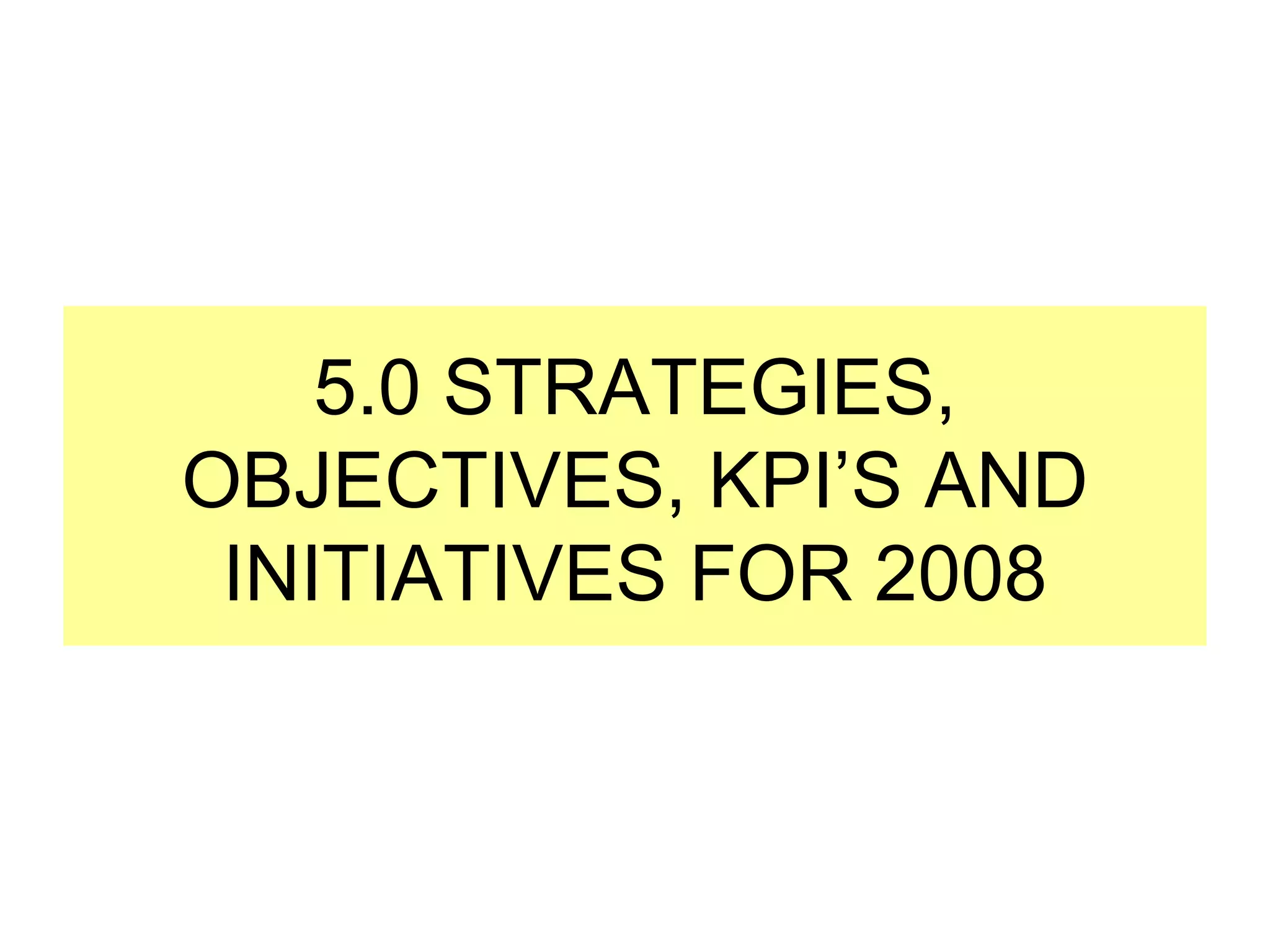 5.0 STRATEGIES, OBJECTIVES, KPI’S AND INITIATIVES FOR 2008 