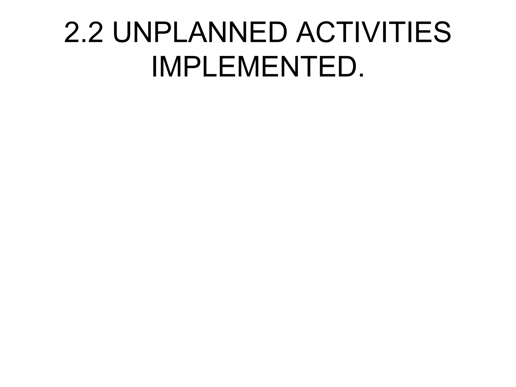 2.2 UNPLANNED ACTIVITIES IMPLEMENTED. 