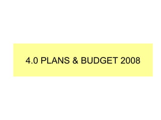 4.0 PLANS & BUDGET 2008 