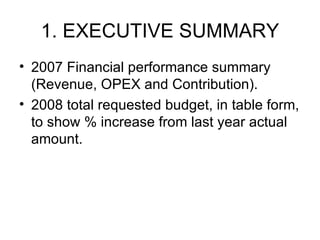 1. EXECUTIVE SUMMARY 2007 Financial performance summary (Revenue, OPEX and Contribution). 2008 total requested budget, in table form, to show % increase from last year actual amount. 