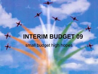 INTERIM BUDGET 09
small budget high hopes
 