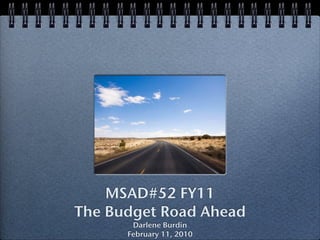 MSAD#52 FY11
The Budget Road Ahead
       Darlene Burdin
      February 11, 2010
 