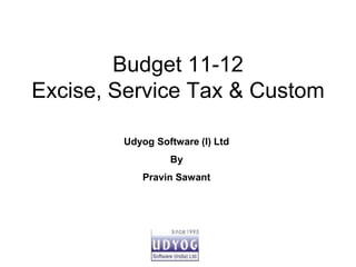 Budget 11-12
Excise, Service Tax & Custom

        Udyog Software (I) Ltd
                 By
           Pravin Sawant
 
