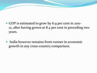  GDP is estimated to grow by 6.9 per cent in 2011-
 12, after having grown at 8.4 per cent in preceding two
 years.

 India however remains front runner in economic
 growth in any cross-country comparison.
 