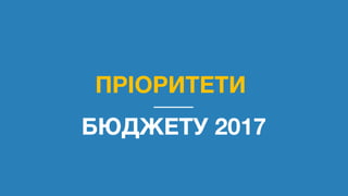 ПРІОРИТЕТИ
БЮДЖЕТУ 2017
 