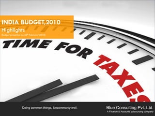 INDIA BUDGET,2010
Highlights
[Budget presented on 26th February’2010]




                  Doing common things, Uncommonly well.   Blue Consulting Pvt. Ltd.
                                                          A Finance & Accounts outsourcing company
 