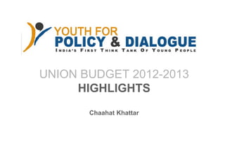 UNION BUDGET 2012-2013
     HIGHLIGHTS
       Chaahat Khattar
 