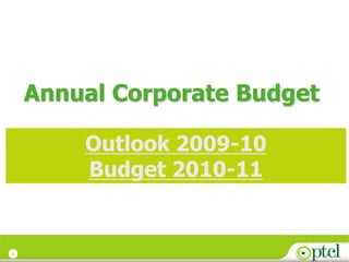 Annual Corporate Budget

        Outlook 2009-10
        Budget 2010-11


1
 