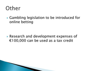    Gambling legislation to be introduced for
    online betting



   Research and development expenses of
    €100,000 can be used as a tax credit
 