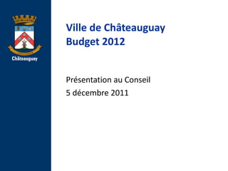 Ville de Ch âteauguay Budget 2012 Présentation au Conseil 5 décembre 2011 