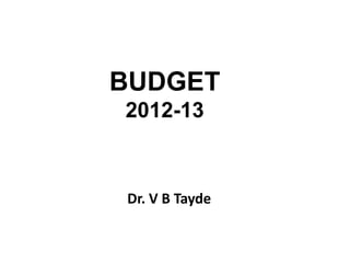 BUDGET
2012-13



Dr. V B Tayde
 